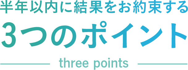 半年以内に結果をお約束する3つのポイント